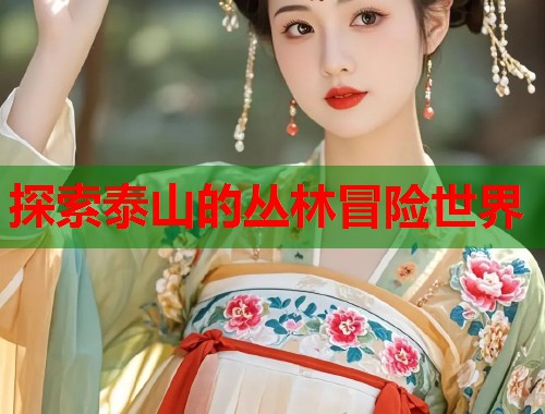 探索泰山的丛林冒险世界  第2张