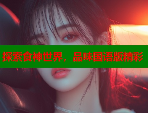 探索食神世界，品味国语版精彩  第1张