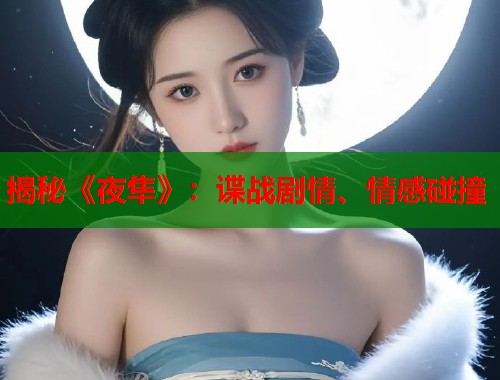 揭秘《夜隼》：谍战剧情、情感碰撞  第1张