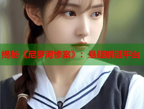 揭秘《尼罗河惨案》：悬疑解谜平台  第1张