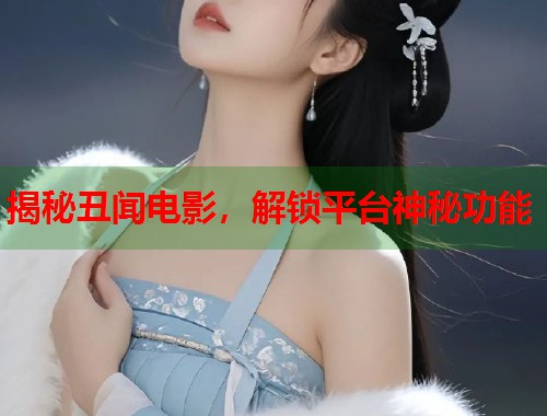 揭秘丑闻电影，解锁平台神秘功能  第1张