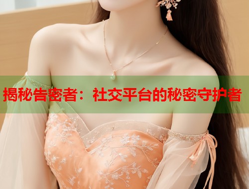 揭秘告密者：社交平台的秘密守护者  第1张