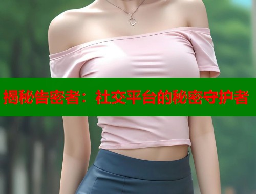 揭秘告密者：社交平台的秘密守护者  第2张