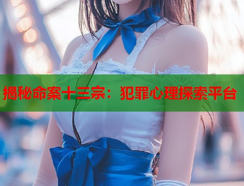 揭秘命案十三宗：犯罪心理探索平台  第1张