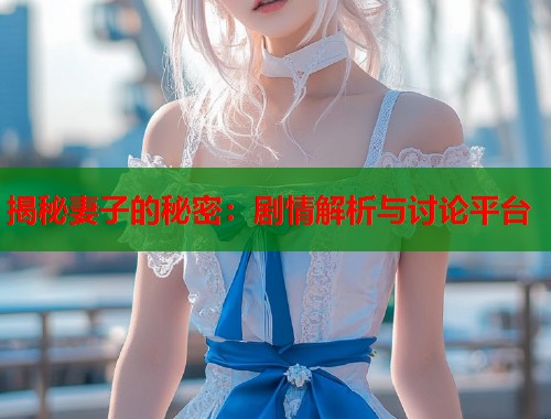 揭秘妻子的秘密：剧情解析与讨论平台  第1张