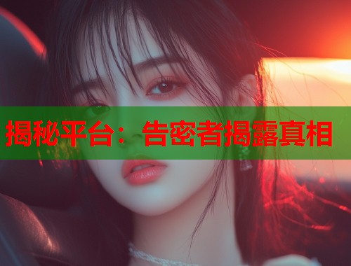 揭秘平台：告密者揭露真相  第1张