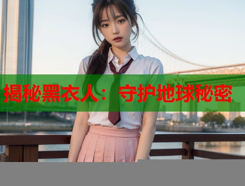 揭秘黑衣人：守护地球秘密  第1张