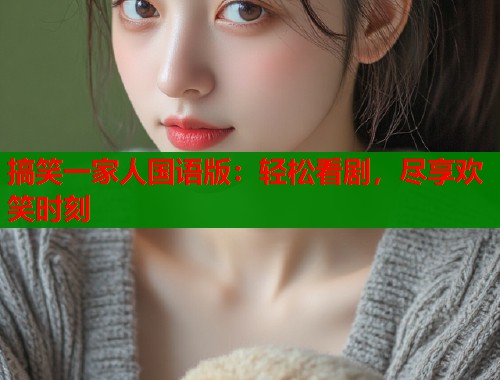 搞笑一家人国语版：轻松看剧，尽享欢笑时刻  第1张