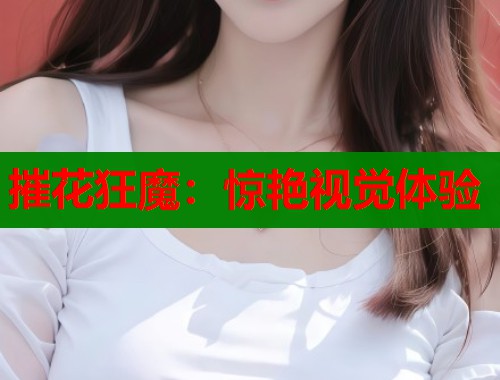 摧花狂魔：惊艳视觉体验  第1张