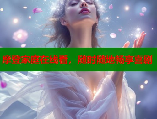 摩登家庭在线看，随时随地畅享喜剧  第1张