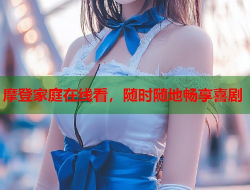 摩登家庭在线看，随时随地畅享喜剧  第2张