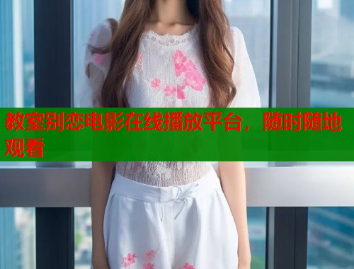 教室别恋电影在线播放平台，随时随地观看  第1张