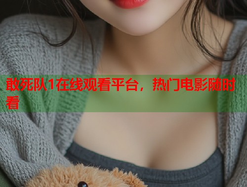敢死队1在线观看平台，热门电影随时看  第2张
