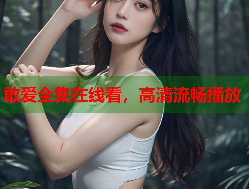 敢爱全集在线看，高清流畅播放  第1张