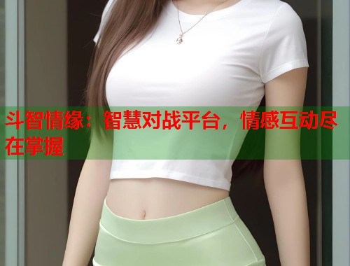 斗智情缘：智慧对战平台，情感互动尽在掌握  第1张