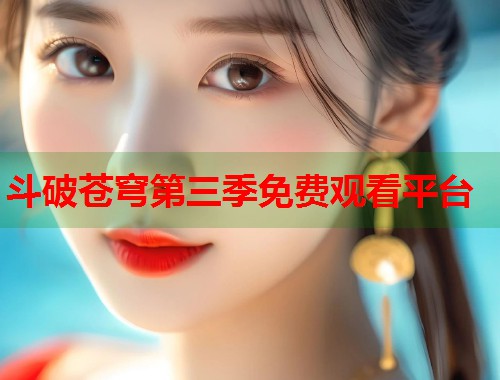 斗破苍穹第三季免费观看平台  第1张
