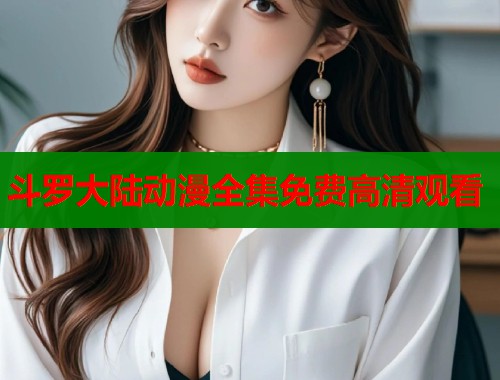 斗罗大陆动漫全集免费高清观看  第1张