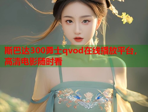 斯巴达300勇士qvod在线播放平台，高清电影随时看  第1张