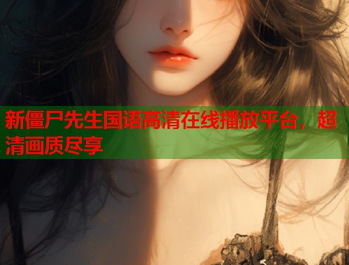 新僵尸先生国语高清在线播放平台，超清画质尽享  第1张