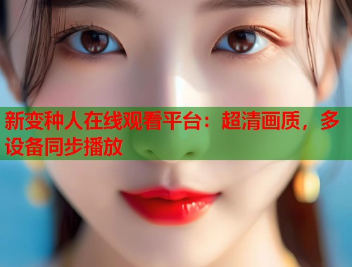 新变种人在线观看平台：超清画质，多设备同步播放  第1张