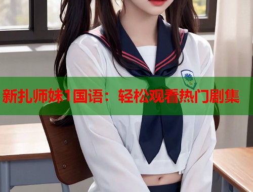 新扎师妹1国语：轻松观看热门剧集  第2张